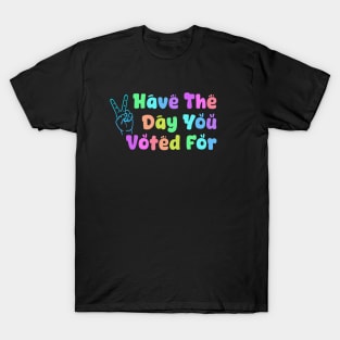 Have the Day You Voted For T-Shirt